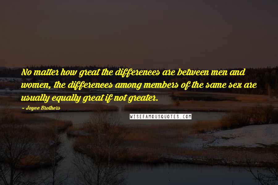 Joyce Brothers Quotes: No matter how great the differences are between men and women, the differences among members of the same sex are usually equally great if not greater.