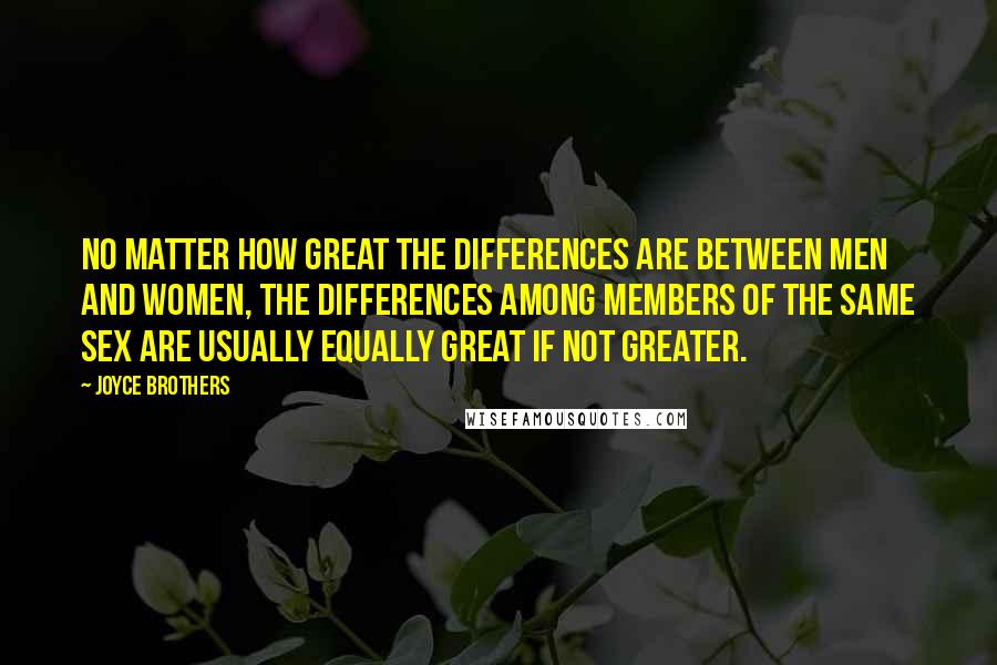 Joyce Brothers Quotes: No matter how great the differences are between men and women, the differences among members of the same sex are usually equally great if not greater.