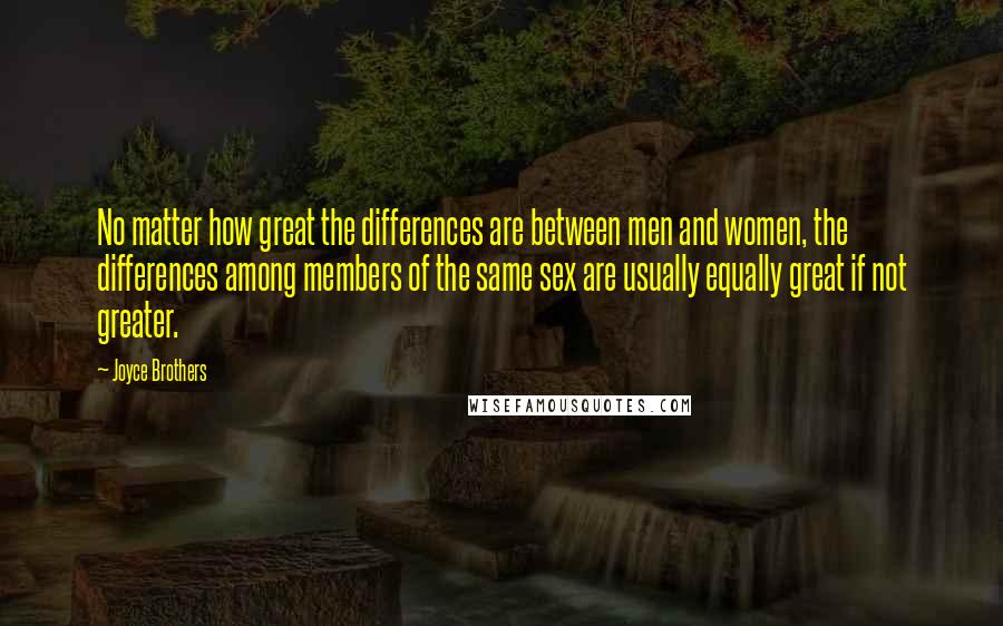 Joyce Brothers Quotes: No matter how great the differences are between men and women, the differences among members of the same sex are usually equally great if not greater.