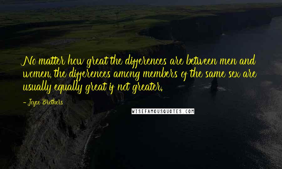 Joyce Brothers Quotes: No matter how great the differences are between men and women, the differences among members of the same sex are usually equally great if not greater.