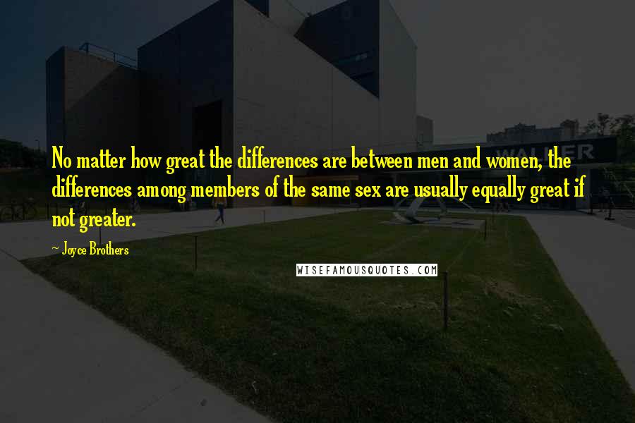 Joyce Brothers Quotes: No matter how great the differences are between men and women, the differences among members of the same sex are usually equally great if not greater.