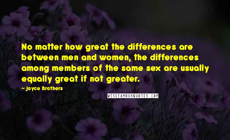 Joyce Brothers Quotes: No matter how great the differences are between men and women, the differences among members of the same sex are usually equally great if not greater.