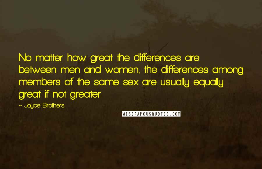 Joyce Brothers Quotes: No matter how great the differences are between men and women, the differences among members of the same sex are usually equally great if not greater.