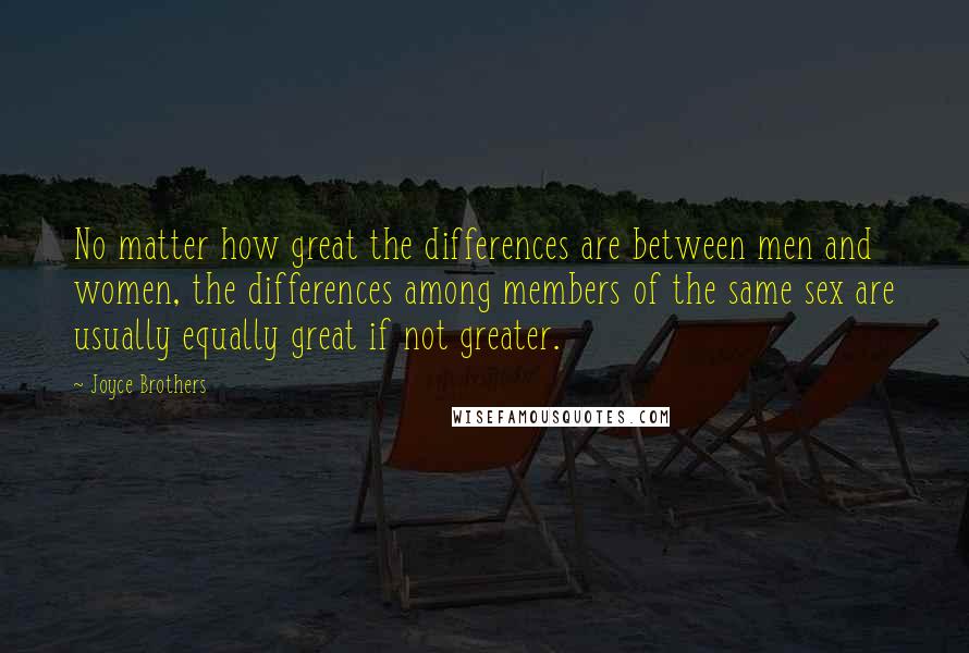 Joyce Brothers Quotes: No matter how great the differences are between men and women, the differences among members of the same sex are usually equally great if not greater.