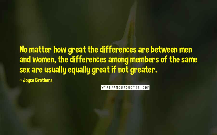 Joyce Brothers Quotes: No matter how great the differences are between men and women, the differences among members of the same sex are usually equally great if not greater.