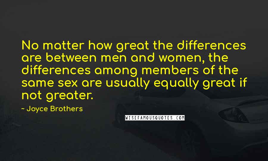 Joyce Brothers Quotes: No matter how great the differences are between men and women, the differences among members of the same sex are usually equally great if not greater.