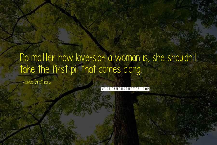 Joyce Brothers Quotes: No matter how love-sick a woman is, she shouldn't take the first pill that comes along.