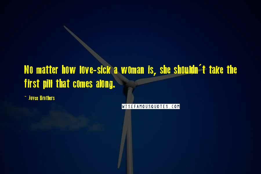 Joyce Brothers Quotes: No matter how love-sick a woman is, she shouldn't take the first pill that comes along.