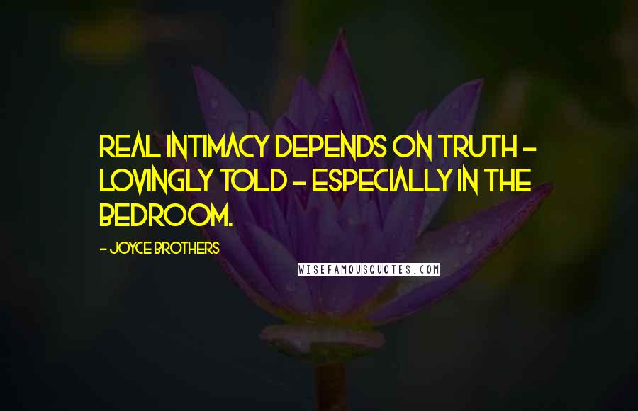 Joyce Brothers Quotes: Real intimacy depends on truth - lovingly told - especially in the bedroom.