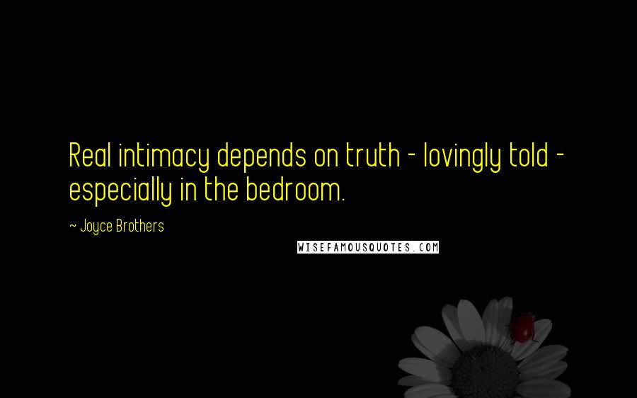 Joyce Brothers Quotes: Real intimacy depends on truth - lovingly told - especially in the bedroom.