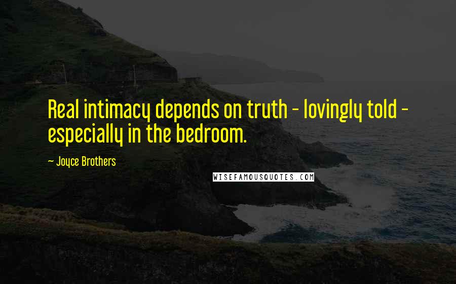 Joyce Brothers Quotes: Real intimacy depends on truth - lovingly told - especially in the bedroom.