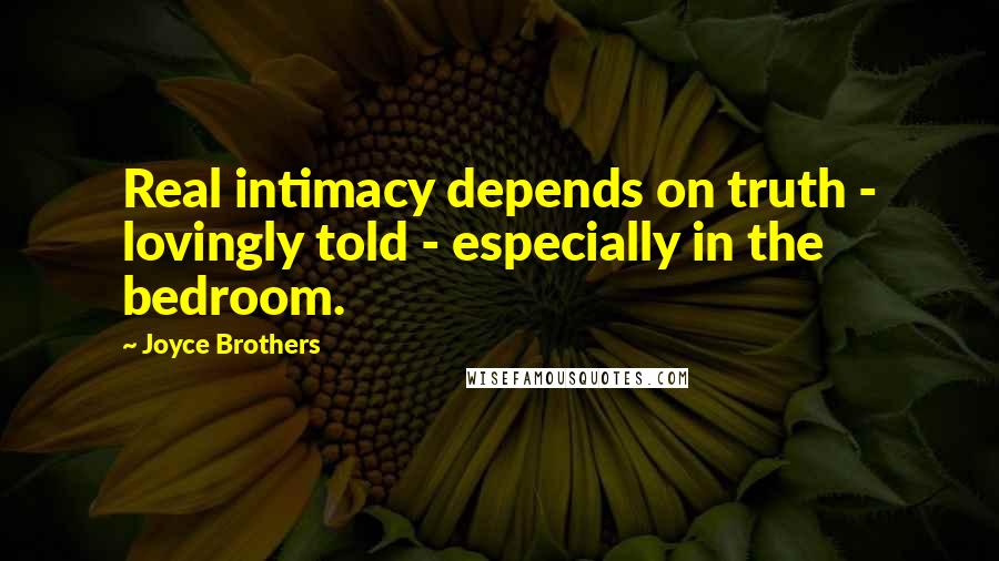 Joyce Brothers Quotes: Real intimacy depends on truth - lovingly told - especially in the bedroom.