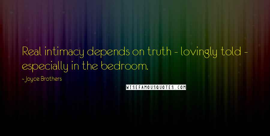 Joyce Brothers Quotes: Real intimacy depends on truth - lovingly told - especially in the bedroom.