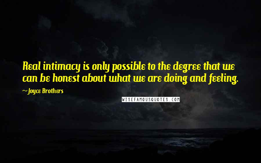 Joyce Brothers Quotes: Real intimacy is only possible to the degree that we can be honest about what we are doing and feeling.