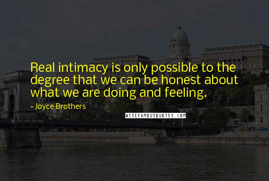 Joyce Brothers Quotes: Real intimacy is only possible to the degree that we can be honest about what we are doing and feeling.