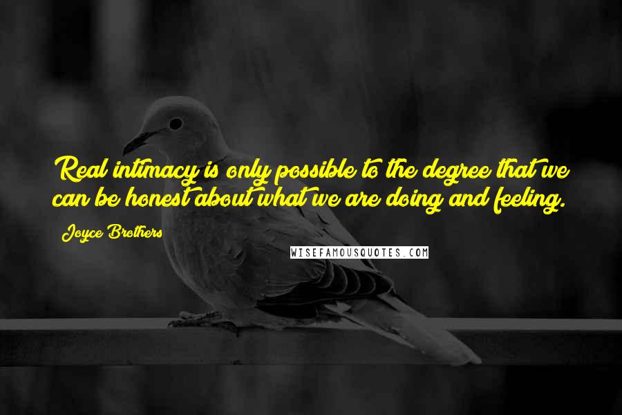 Joyce Brothers Quotes: Real intimacy is only possible to the degree that we can be honest about what we are doing and feeling.