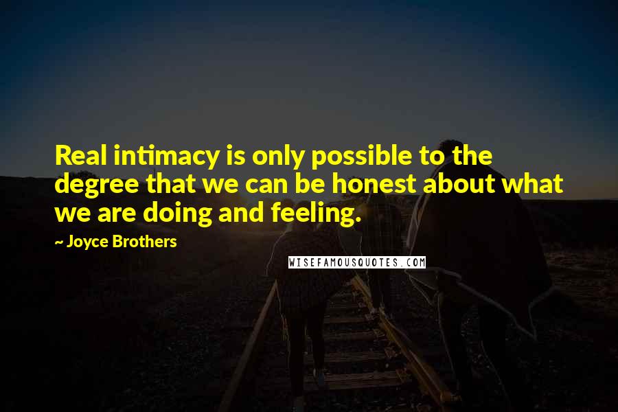 Joyce Brothers Quotes: Real intimacy is only possible to the degree that we can be honest about what we are doing and feeling.