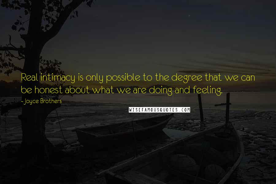 Joyce Brothers Quotes: Real intimacy is only possible to the degree that we can be honest about what we are doing and feeling.