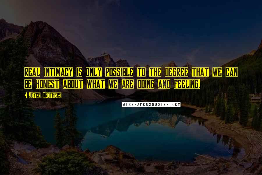 Joyce Brothers Quotes: Real intimacy is only possible to the degree that we can be honest about what we are doing and feeling.