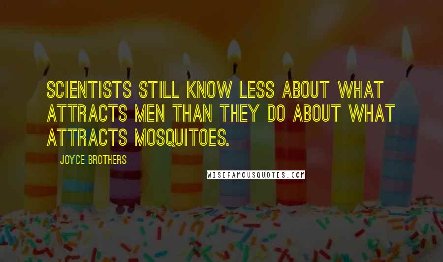 Joyce Brothers Quotes: Scientists still know less about what attracts men than they do about what attracts mosquitoes.