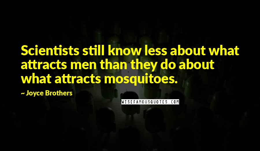 Joyce Brothers Quotes: Scientists still know less about what attracts men than they do about what attracts mosquitoes.