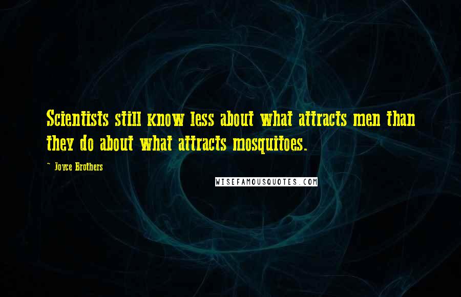 Joyce Brothers Quotes: Scientists still know less about what attracts men than they do about what attracts mosquitoes.