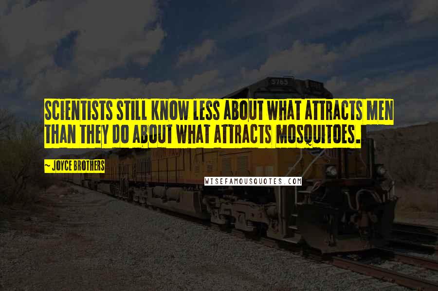 Joyce Brothers Quotes: Scientists still know less about what attracts men than they do about what attracts mosquitoes.