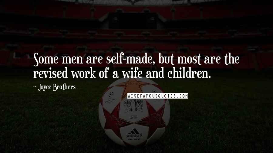 Joyce Brothers Quotes: Some men are self-made, but most are the revised work of a wife and children.