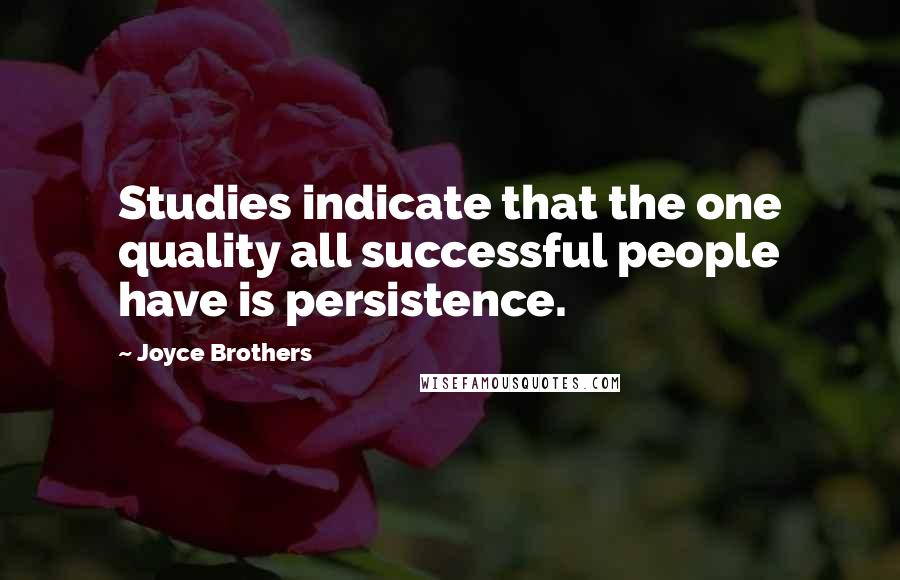 Joyce Brothers Quotes: Studies indicate that the one quality all successful people have is persistence.