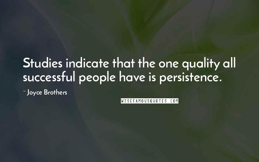 Joyce Brothers Quotes: Studies indicate that the one quality all successful people have is persistence.