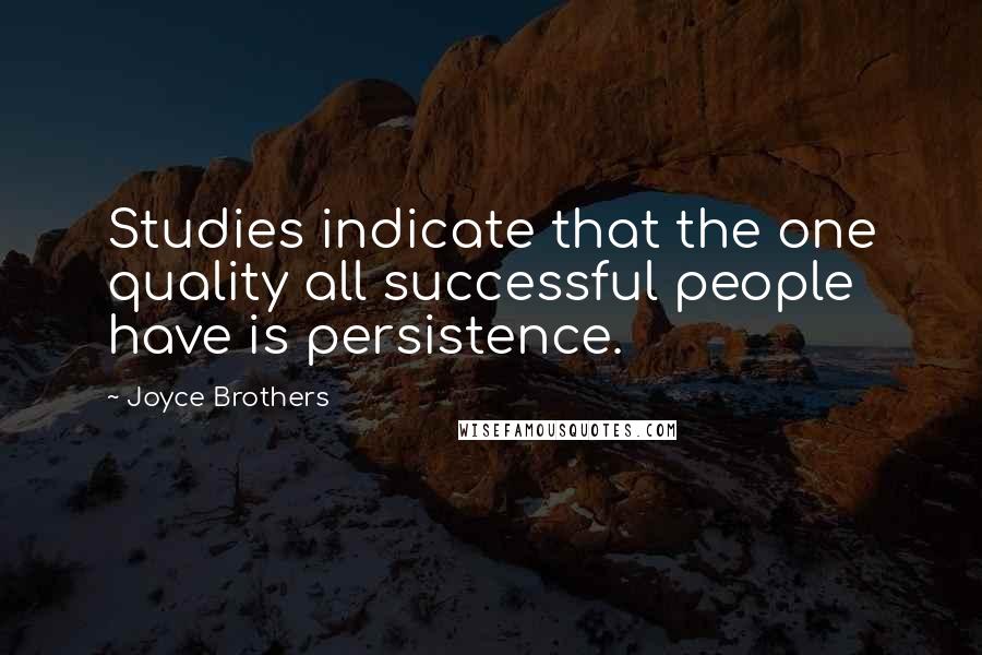 Joyce Brothers Quotes: Studies indicate that the one quality all successful people have is persistence.