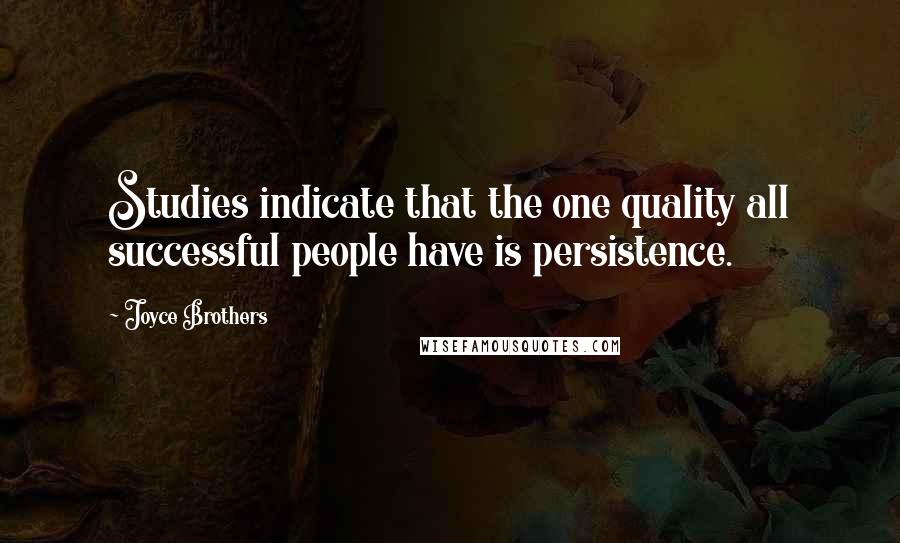 Joyce Brothers Quotes: Studies indicate that the one quality all successful people have is persistence.