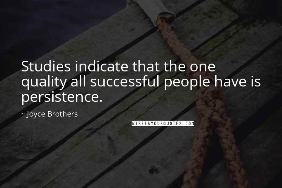 Joyce Brothers Quotes: Studies indicate that the one quality all successful people have is persistence.