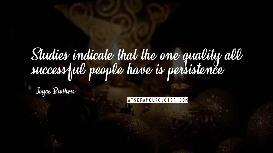 Joyce Brothers Quotes: Studies indicate that the one quality all successful people have is persistence.