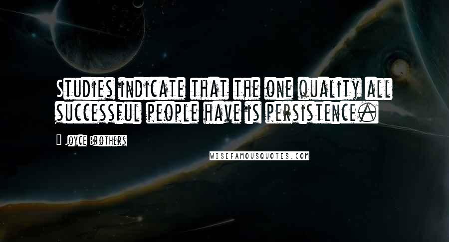 Joyce Brothers Quotes: Studies indicate that the one quality all successful people have is persistence.