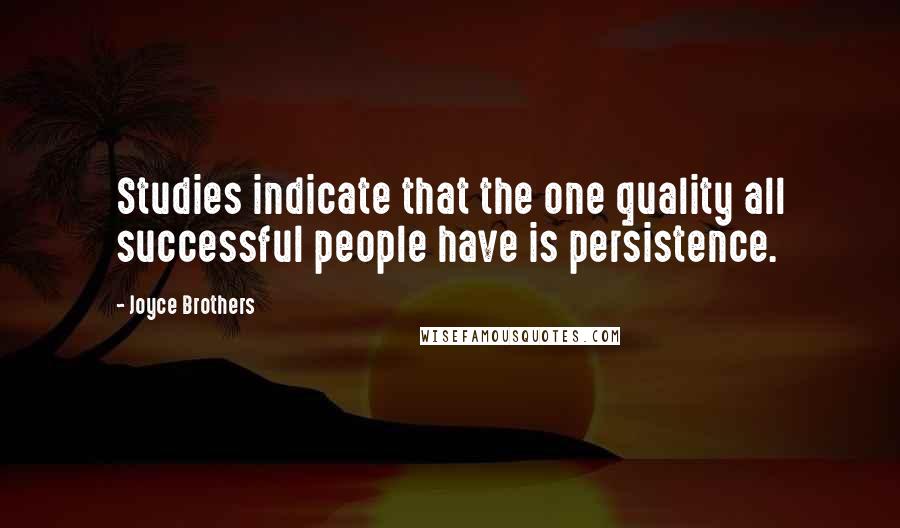 Joyce Brothers Quotes: Studies indicate that the one quality all successful people have is persistence.