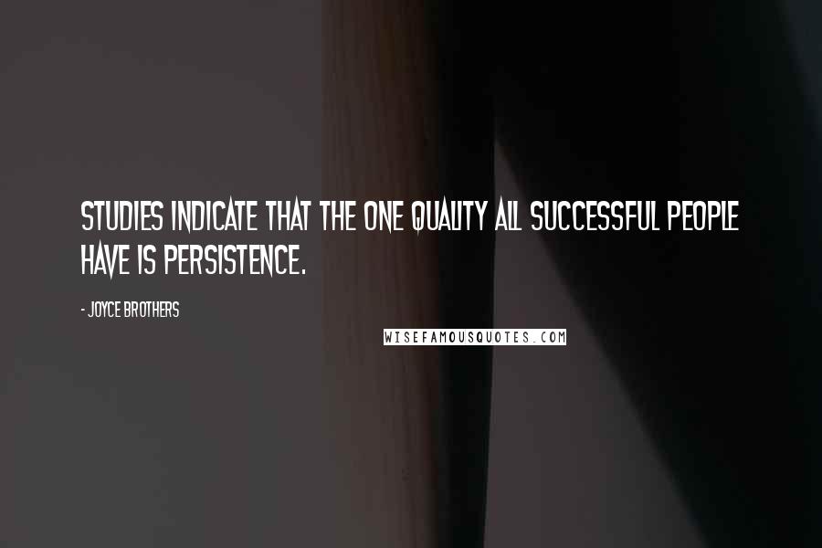 Joyce Brothers Quotes: Studies indicate that the one quality all successful people have is persistence.