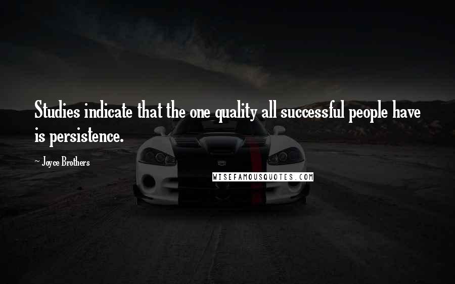 Joyce Brothers Quotes: Studies indicate that the one quality all successful people have is persistence.