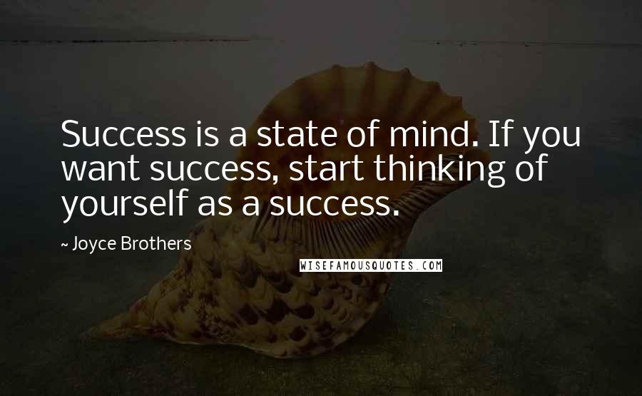 Joyce Brothers Quotes: Success is a state of mind. If you want success, start thinking of yourself as a success.