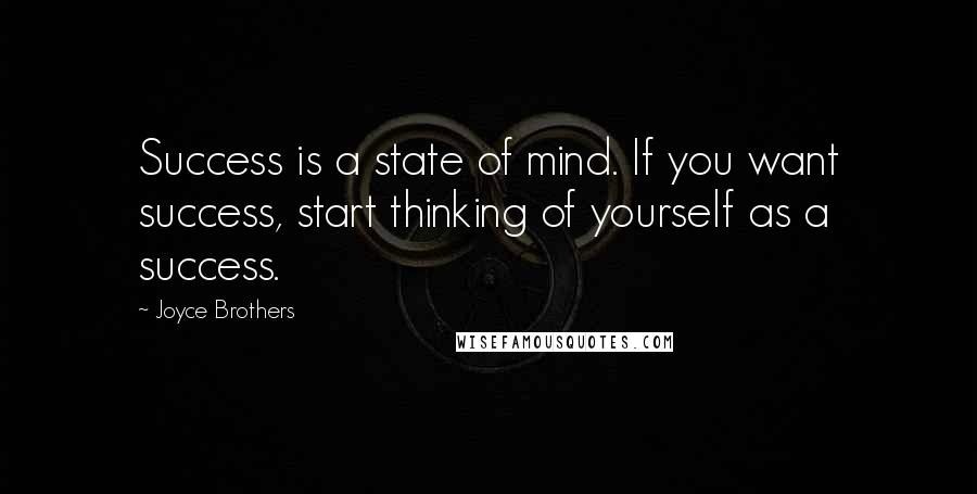 Joyce Brothers Quotes: Success is a state of mind. If you want success, start thinking of yourself as a success.