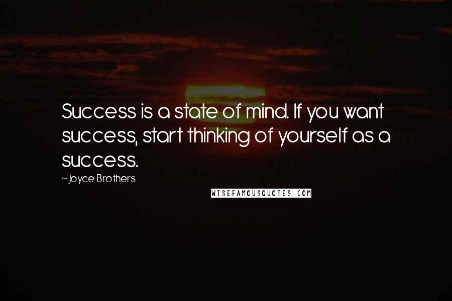 Joyce Brothers Quotes: Success is a state of mind. If you want success, start thinking of yourself as a success.