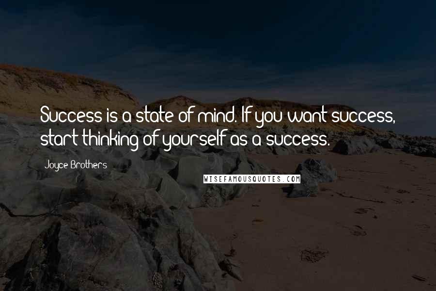 Joyce Brothers Quotes: Success is a state of mind. If you want success, start thinking of yourself as a success.