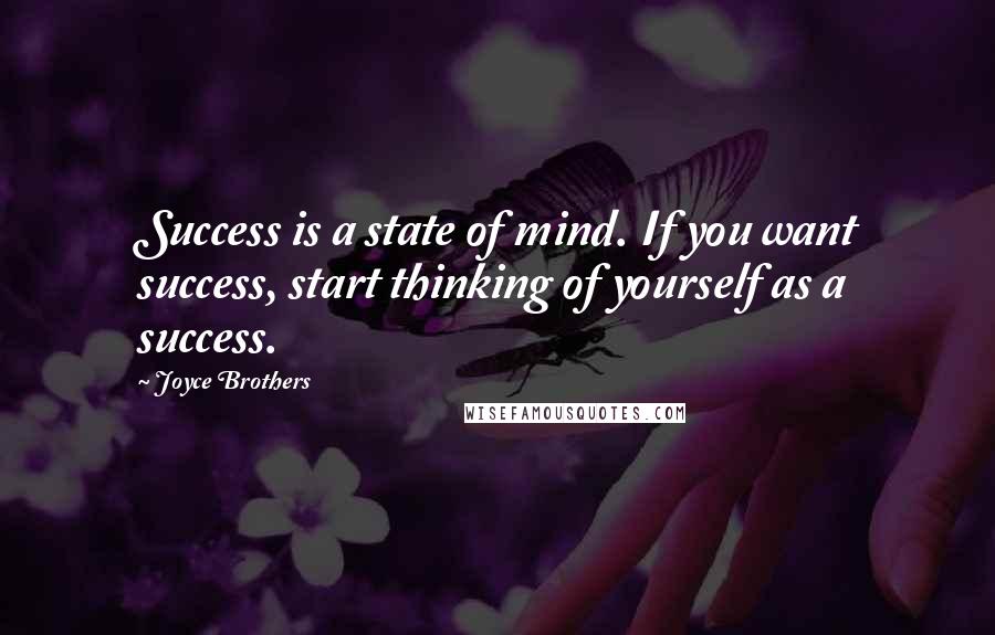Joyce Brothers Quotes: Success is a state of mind. If you want success, start thinking of yourself as a success.
