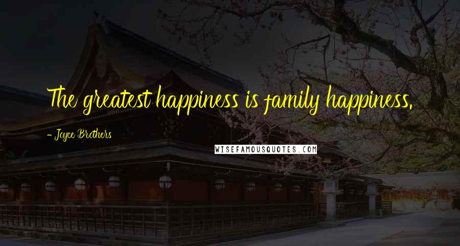 Joyce Brothers Quotes: The greatest happiness is family happiness.