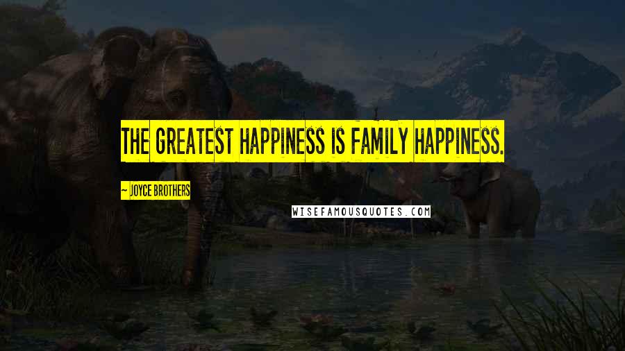 Joyce Brothers Quotes: The greatest happiness is family happiness.