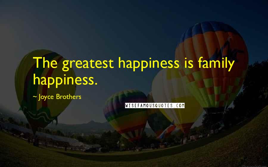 Joyce Brothers Quotes: The greatest happiness is family happiness.