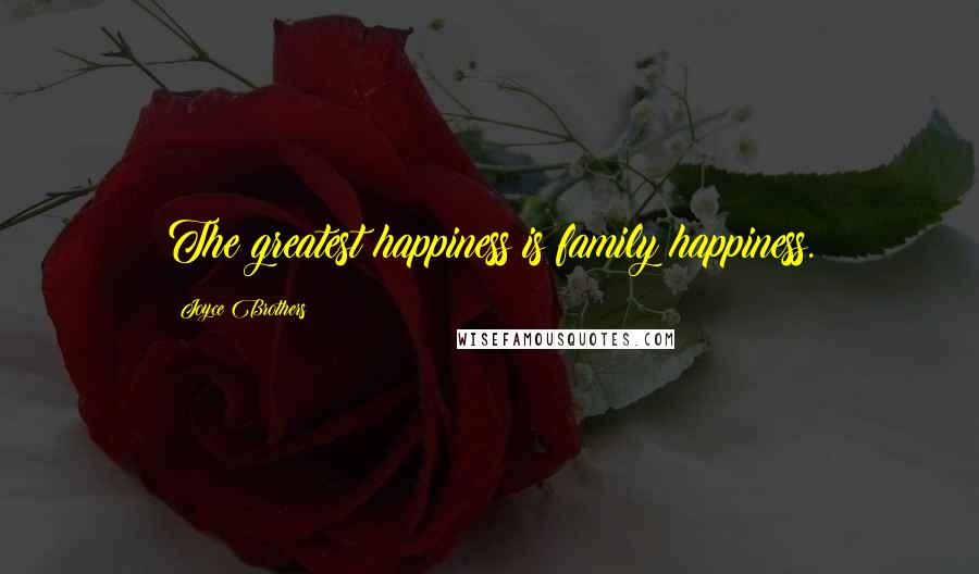 Joyce Brothers Quotes: The greatest happiness is family happiness.