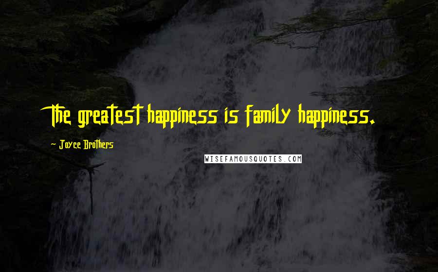 Joyce Brothers Quotes: The greatest happiness is family happiness.