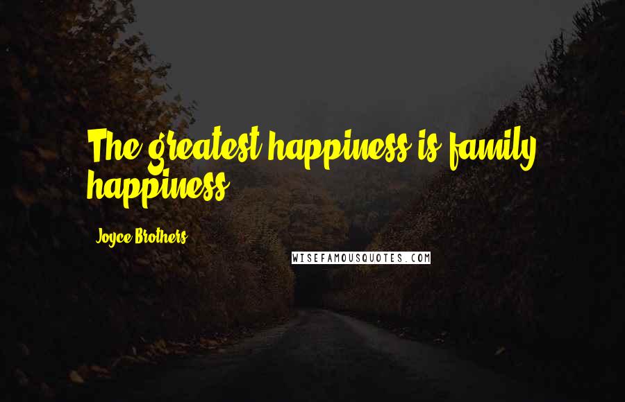 Joyce Brothers Quotes: The greatest happiness is family happiness.