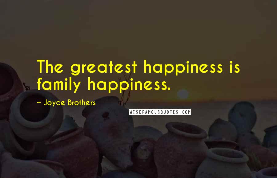 Joyce Brothers Quotes: The greatest happiness is family happiness.